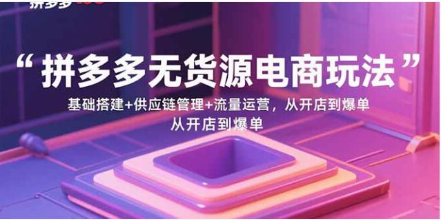 拼多多无货源电商课 26 节实操 从开店到爆单 供应链 + 流量运营教程