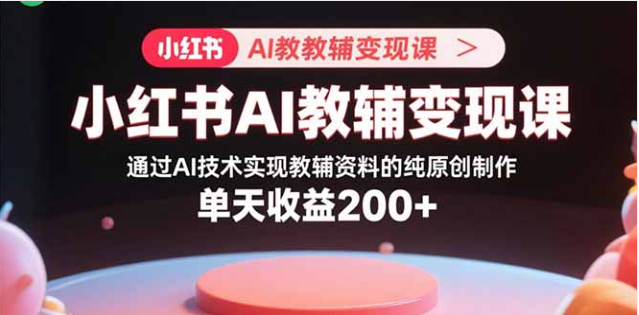 小红书 AI 教辅变现课，解锁日赚 200 + 秘籍