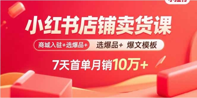 小红书卖货课 商城入驻 + 选爆品 + 爆文模板 7 天开单月销 10 万 +