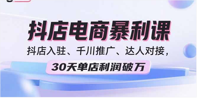 2025 抖店电商课 入驻 + 千川推广 + 达人对接 30 天利润破万