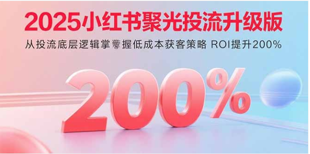 2025 小红书聚光投流升级版 低成本获客 ROI 提升 200%