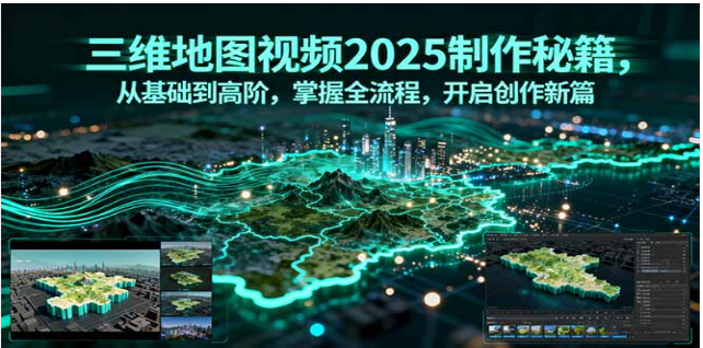 2025 三维地图视频制作秘籍 基础到高阶全流程课