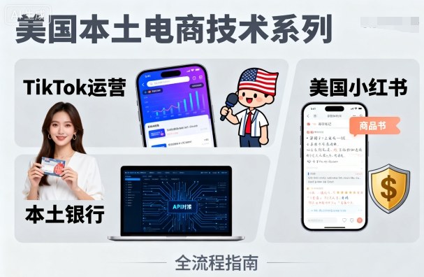 美国本土电商技术课 TikTok 运营 + 美国小红书 + 本土银行实操