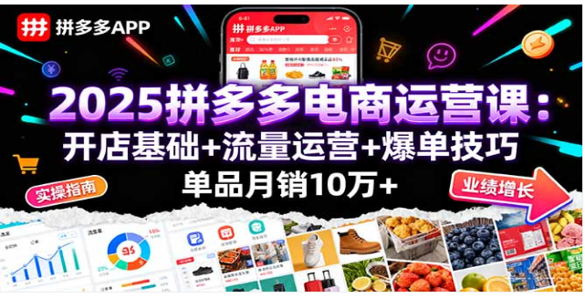 2025 拼多多运营课：从开店到爆单，单品月销 10 万 +