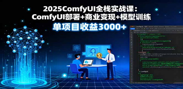 2025 ComfyUI 全栈课：部署 / 建模 / 变现，单项目赚 3000+