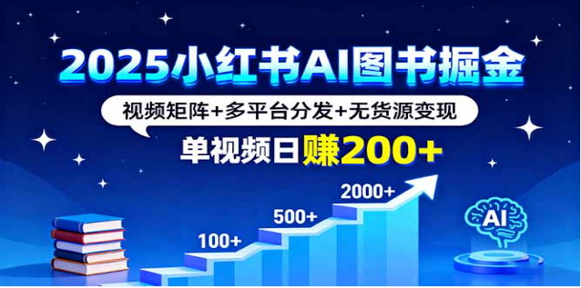 2025 小红书 AI 图书课：视频矩阵带货，单视频日赚 200+