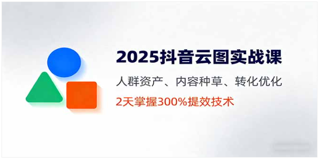 2025 抖音云图实战课 人群资产 / 种草转化 300% 提效