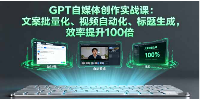 GPT 自媒体创作实战课 文案批量 + 视频自动 效率提升 100 倍
