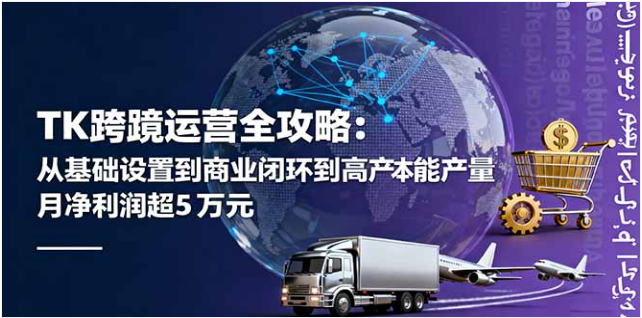 TK 跨境运营全攻略 从基础到商业闭环 助月净利润超 5 万美元