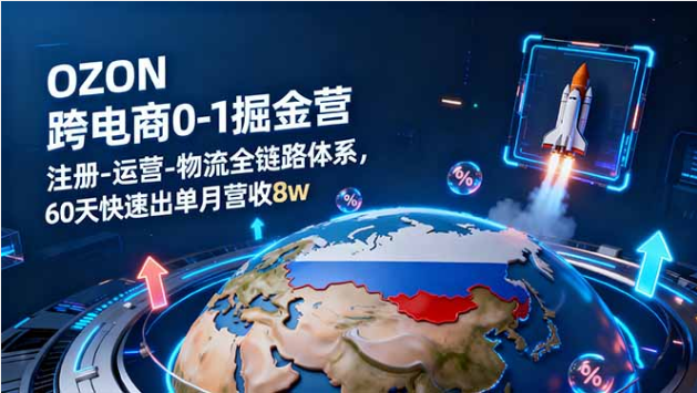 OZON 跨境电商 0-1 掘金营 注册运营物流全链路 60 天出单