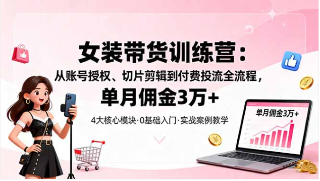 女装带货特训营 账号授权到付费投流 单月佣金 3 万 +