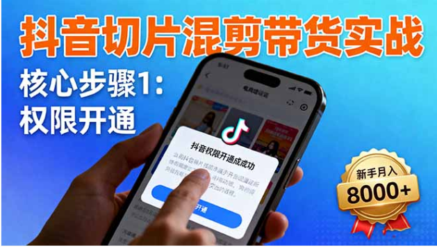 抖音切片混剪带货实战课 新手权限开通商品挂车月入 8000 + 教程