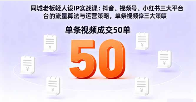 同城老板轻人设 IP 实战课 三平台流量算法单条视频成交 50 单教程