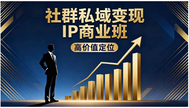 社群私域变现 IP 商业班 精准引流私聊成交年盈利破百万实战课