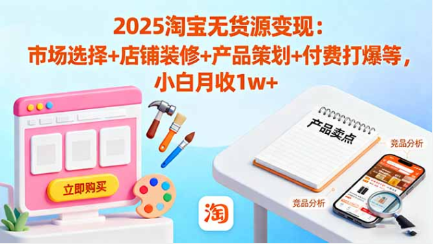 2025 淘宝无货源变现课 小白从 0 到月收 1w + 市场选品付费打爆教学
