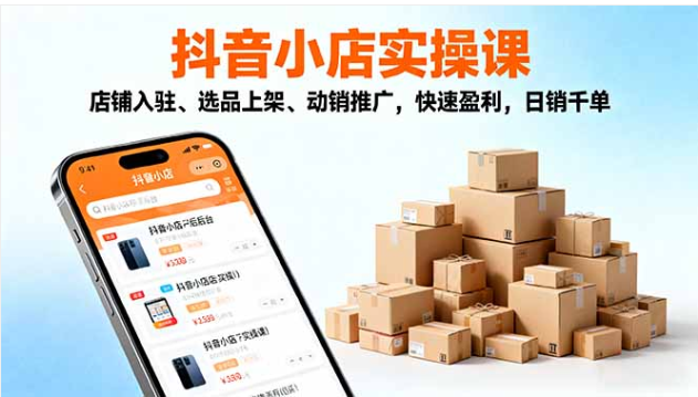 2025 抖音小店实操课 入驻选品 + 动销推广 快速盈利日销千单