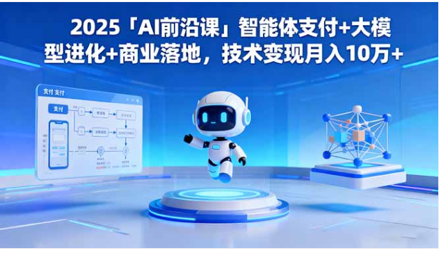 2025 AI 前沿实战课 智能体支付 + 大模型进化 技术变现月入 10 万 +
