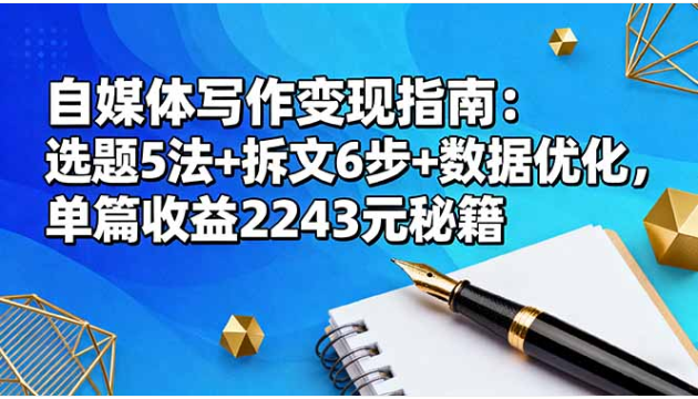 自媒体写作变现指南 选题拆文 + 数据优化 单篇收益 2243 元