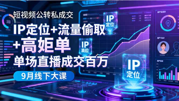 9 月短视频公转私线下大课 IP 定位 + 高客单成交 单场直播百万变现