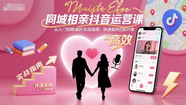 同城相亲抖音运营课 从入门到精通 精准获客 + 高效匹配实战指南