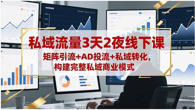 3 天 2 夜私域流量线下课 矩阵 + AD 投流 + 转化 构建完整商业模式