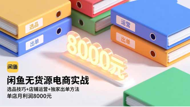 闲鱼无货源电商实战课 选品技巧 + 店铺运营 零成本单店月利 8000+