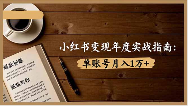 小红书变现实战指南 7 大变现 + 爆款创作 单账号月入 1 万 + 教程