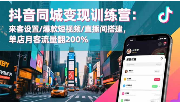 抖音同城变现训练营 来客设置 + 爆款短视频 + 直播搭建 单店客流翻番