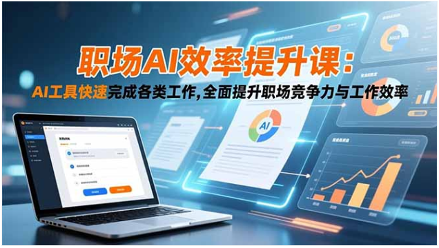 职场 AI 效率提升课 零基础 AI 办公实操 9 大场景快速提升工作竞争力