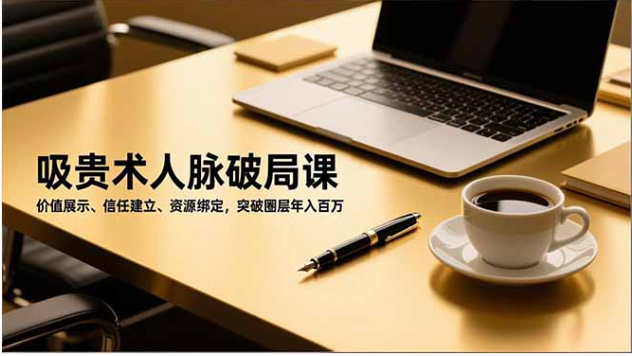 吸贵术人脉破局课 价值变现 绑定贵人 突破圈层年入百万