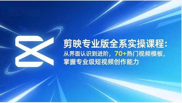 剪映专业版全系实操课 70 + 模板 零基础到精通短视频创作