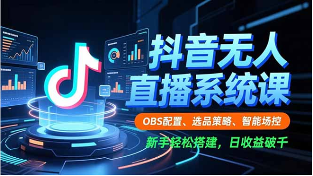 抖音无人直播系统课 OBS 配置 + 智能场控 新手搭建日收益破千