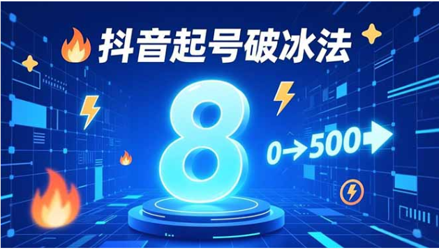 抖音 8 大起号破冰法 7 天 0 到 500 粉冷启动实战课