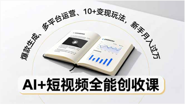 AI + 短视频全能创收课 10 + 变现玩法新手月入过万