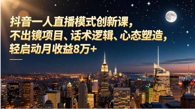 抖音一人直播创新课 不出镜轻启动月收益 8 万 +