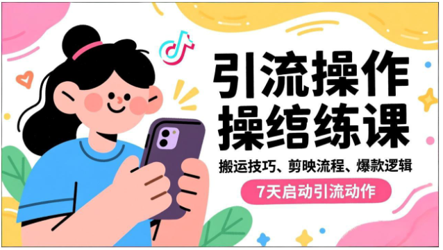 抖音引流实操跟练课 7 天掌握搬运剪辑爆款逻辑启动引流