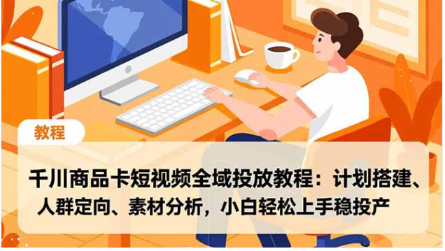 千川全域投放实操课 小白速通计划搭建与稳投产技巧