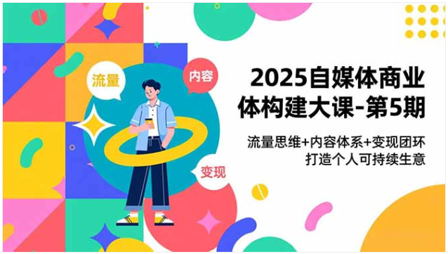 2025 自媒体商业体大课 5 期 流量内容变现 打造可持续生意