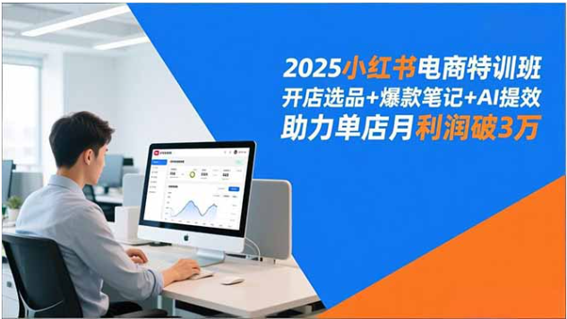 2025 小红书电商特训班：开店选品 + 爆款笔记 + AI 提效全攻略