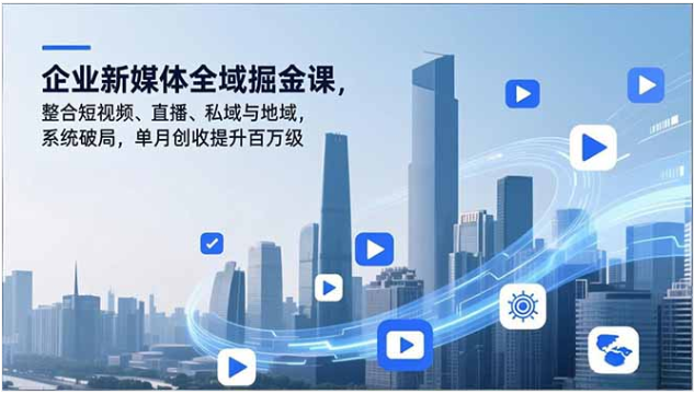 企业新媒体全域掘金课：短视频直播私域地域整合破局指南