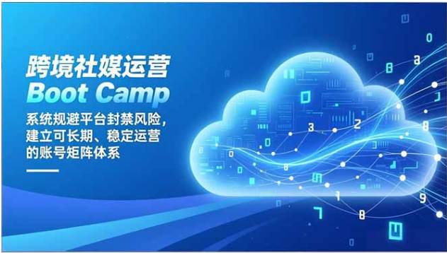 跨境社媒运营Boot Camp：防封禁·稳账号·建长期矩阵体系