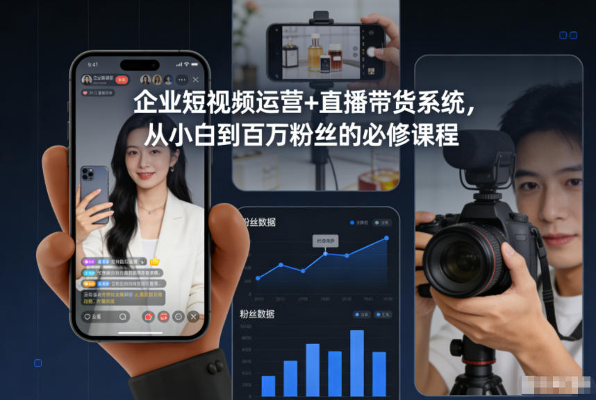 企业短视频+直播带货系统课：小白到百万粉丝必修课