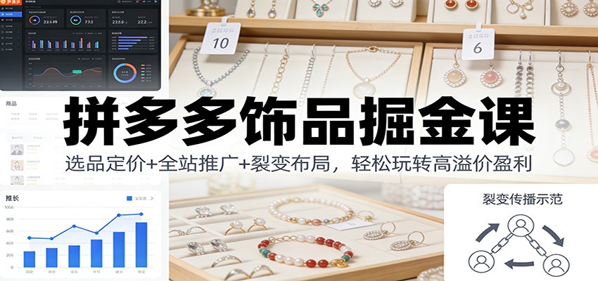 拼多多饰品掘金课 选品定价 / 全站推广 / 裂变布局高溢价盈利教程
