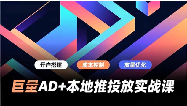 巨量AD+本地推投放实战课 本地商家获客转化提升秘籍