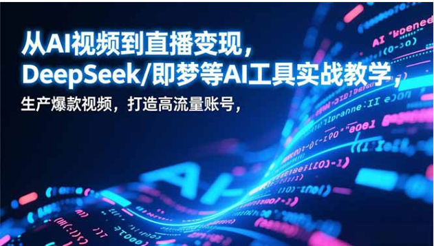 AI 视频制作到直播变现课 DeepSeek 即梦实战教学爆款账号