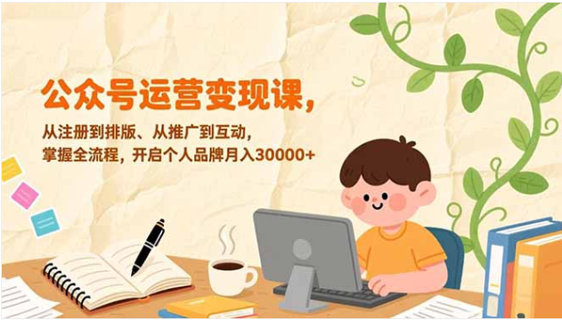 零基础公众号运营全流程课 打造个人品牌月入3万+
