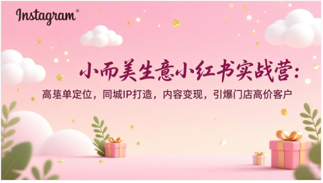 小而美生意小红书实战营 同城 IP 打造 引爆门店高客单客户
