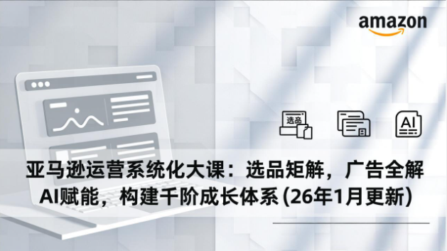 2026 亚马逊运营系统化大课 选品广告 AI 赋能 千阶成长体系