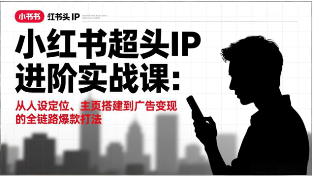 2026 小红书超头 IP 进阶课 人设定位到广告变现爆款打法