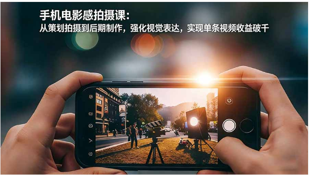 手机电影感拍摄课 策划拍摄到后期 单条视频收益破千